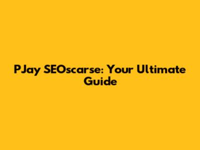 PJay SEOscarse: Your Ultimate Guide