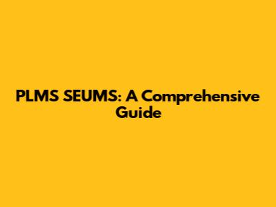 PLMS SEUMS: A Comprehensive Guide