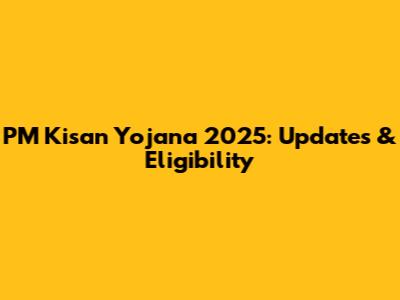 PM Kisan Yojana 2025: Updates & Eligibility