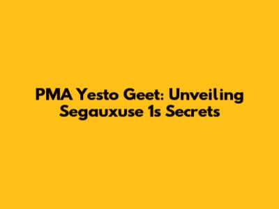 PMA Yesto Geet: Unveiling Segauxuse 1's Secrets