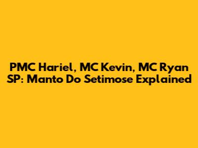 PMC Hariel, MC Kevin, MC Ryan SP: Manto Do Setimose Explained