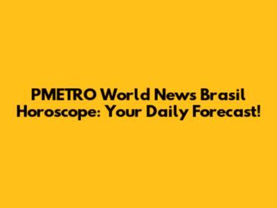 PMETRO World News Brasil Horoscope: Your Daily Forecast!