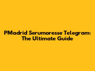PMadrid Serumoresse Telegram: The Ultimate Guide