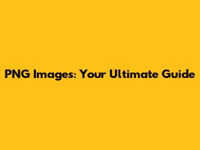 PNG Images: Your Ultimate Guide