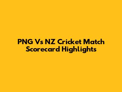 PNG Vs NZ Cricket Match Scorecard Highlights