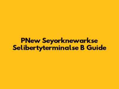 PNew Seyorknewarkse Selibertyterminalse B Guide