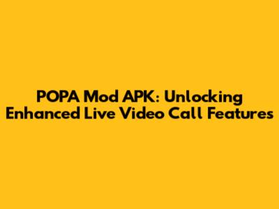 POPA Mod APK: Unlocking Enhanced Live Video Call Features