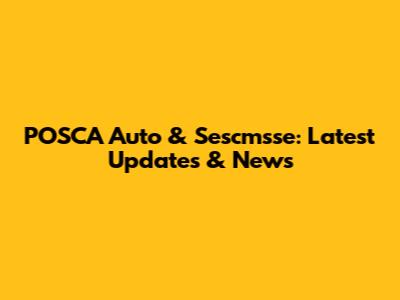 POSCA Auto & Sescmsse: Latest Updates & News