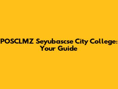 POSCLMZ Seyubascse City College: Your Guide