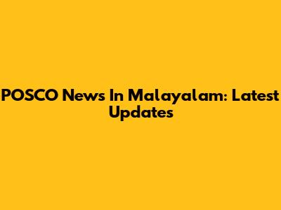 POSCO News In Malayalam: Latest Updates