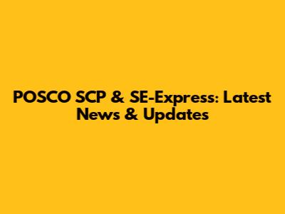 POSCO SCP & SE-Express: Latest News & Updates