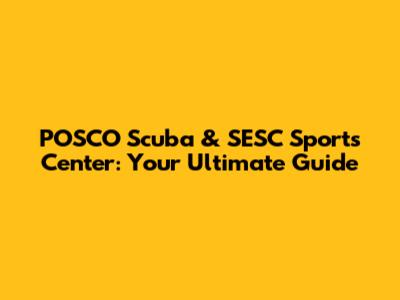 POSCO Scuba & SESC Sports Center: Your Ultimate Guide