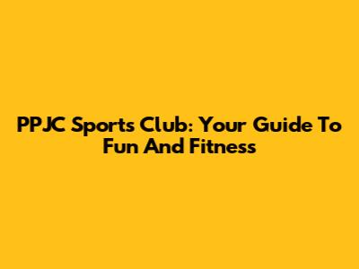 PPJC Sports Club: Your Guide To Fun And Fitness