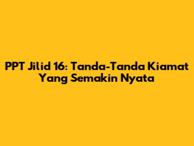 PPT Jilid 16: Tanda-Tanda Kiamat Yang Semakin Nyata