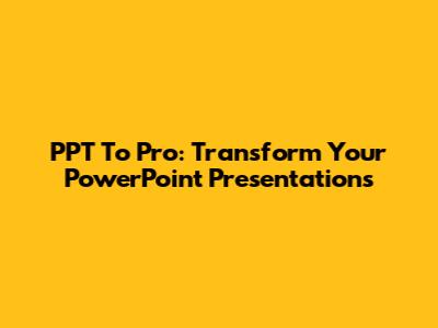 PPT To Pro: Transform Your PowerPoint Presentations