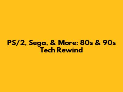 PS/2, Sega, & More: 80s & 90s Tech Rewind