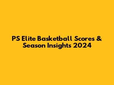 PS Elite Basketball Scores & Season Insights 2024
