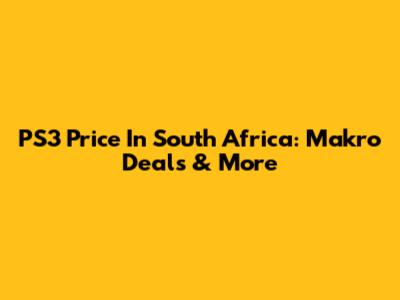 PS3 Price In South Africa: Makro Deals & More