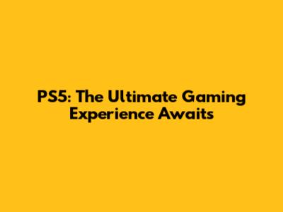 PS5: The Ultimate Gaming Experience Awaits