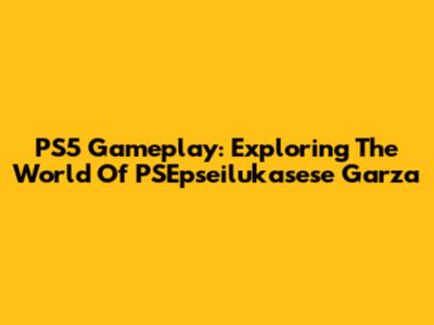 PS5 Gameplay: Exploring The World Of PSEpseilukasese Garza