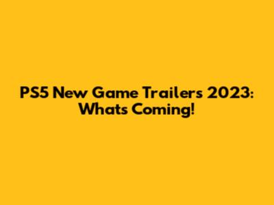 PS5 New Game Trailers 2023: What's Coming!