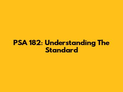 PSA 182: Understanding The Standard