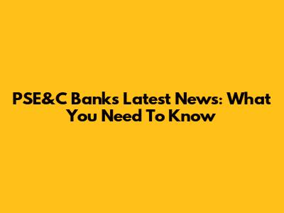 PSE&C Bank's Latest News: What You Need To Know