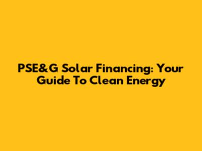 PSE&G Solar Financing: Your Guide To Clean Energy