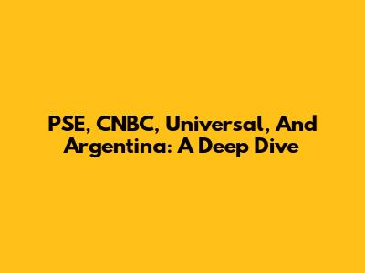PSE, CNBC, Universal, And Argentina: A Deep Dive