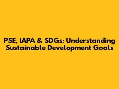 PSE, IAPA & SDGs: Understanding Sustainable Development Goals