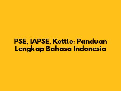 PSE, IAPSE, Kettle: Panduan Lengkap Bahasa Indonesia