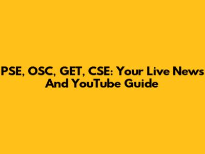 PSE, OSC, GET, CSE: Your Live News And YouTube Guide