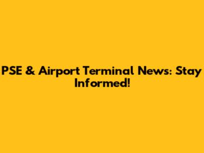 PSE & Airport Terminal News: Stay Informed!