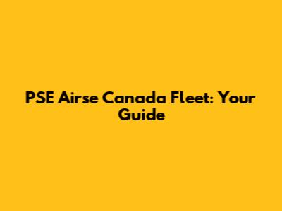 PSE Airse Canada Fleet: Your Guide