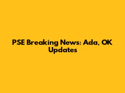 PSE Breaking News: Ada, OK Updates