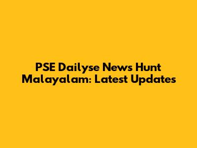 PSE Dailyse News Hunt Malayalam: Latest Updates