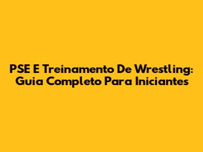 PSE E Treinamento De Wrestling: Guia Completo Para Iniciantes