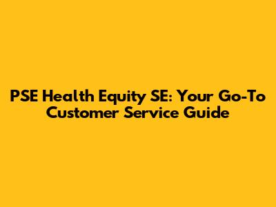 PSE Health Equity SE: Your Go-To Customer Service Guide