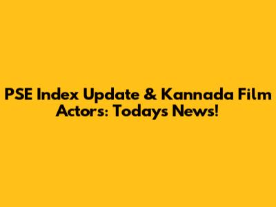 PSE Index Update & Kannada Film Actors: Today's News!