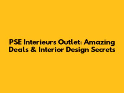 PSE Interieurs Outlet: Amazing Deals & Interior Design Secrets