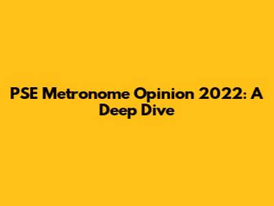 PSE Metronome Opinion 2022: A Deep Dive
