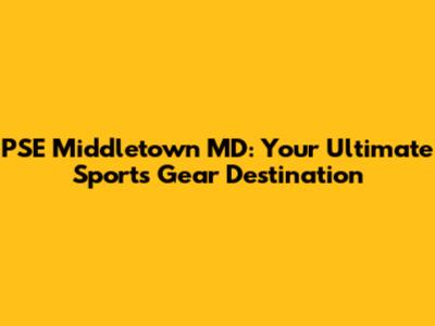 PSE Middletown MD: Your Ultimate Sports Gear Destination