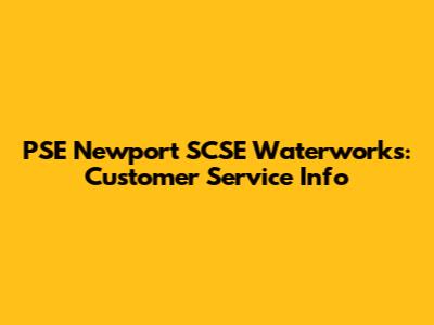 PSE Newport SCSE Waterworks: Customer Service Info