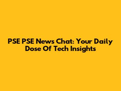 PSE PSE News Chat: Your Daily Dose Of Tech Insights