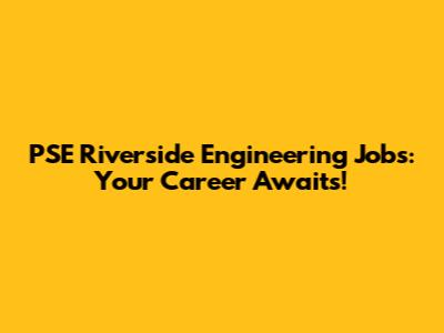 PSE Riverside Engineering Jobs: Your Career Awaits!