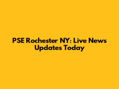 PSE Rochester NY: Live News Updates Today