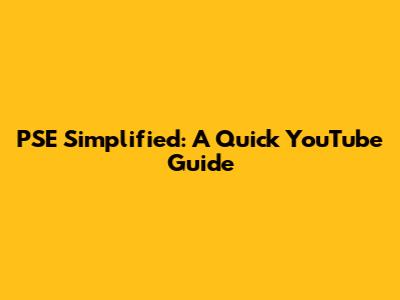 PSE Simplified: A Quick YouTube Guide