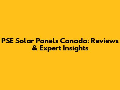 PSE Solar Panels Canada: Reviews & Expert Insights