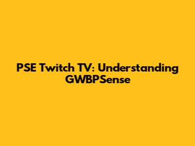 PSE Twitch TV: Understanding GWBPSense