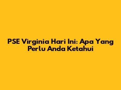 PSE Virginia Hari Ini: Apa Yang Perlu Anda Ketahui